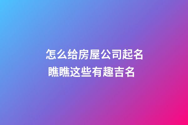 怎么给房屋公司起名 瞧瞧这些有趣吉名-第1张-公司起名-玄机派